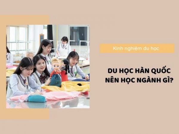 di-du-hoc-han-quoc-nen-hoc-nganh-gi